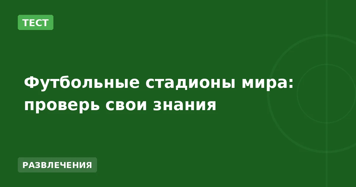 Футбольные стадионы мира: проверь свои знания