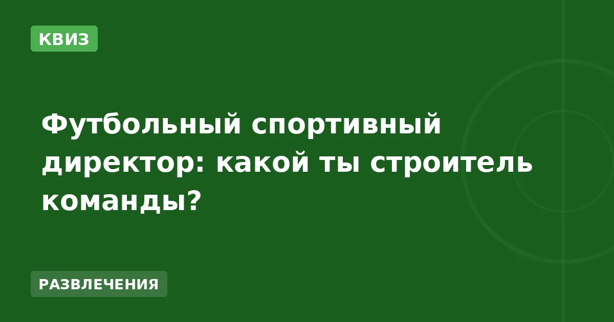 Футбольный спортивный директор: какой ты строитель команды?