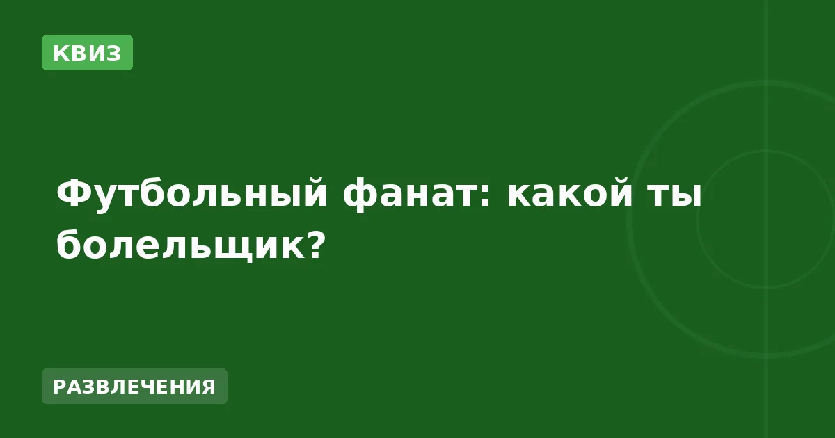 Футбольный фанат: какой ты болельщик?