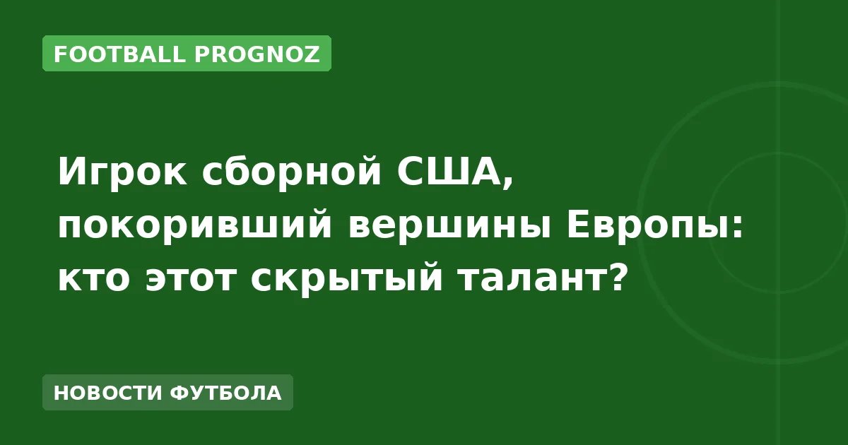 Игрок сборной США, покоривший вершины Европы: кто этот скрытый талант?