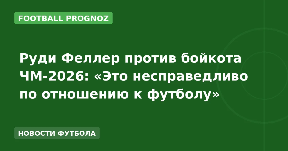 Руди Феллер против бойкота ЧМ-2026: «Это несправедливо по отношению к футболу»