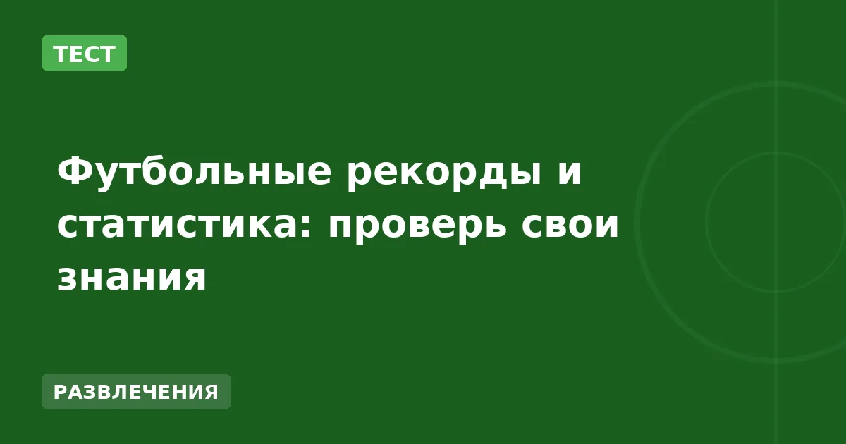 Футбольные рекорды и статистика: проверь свои знания